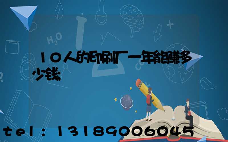 10人的印刷厂一年能赚多少钱