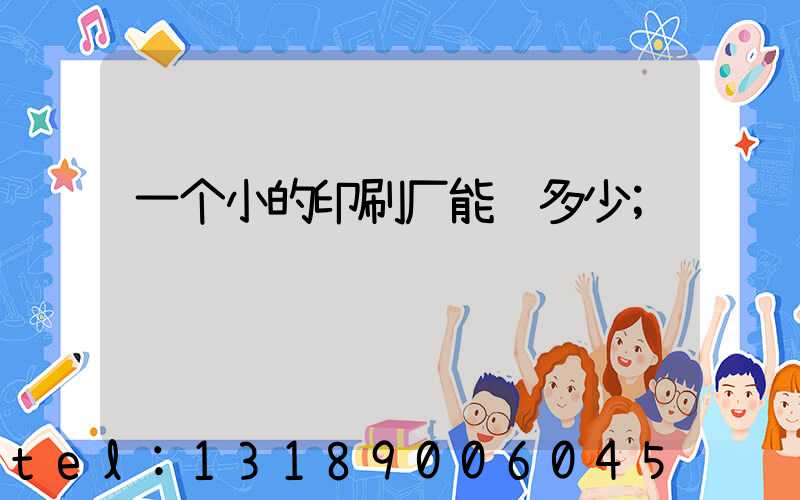 一个小的印刷厂能赚多少