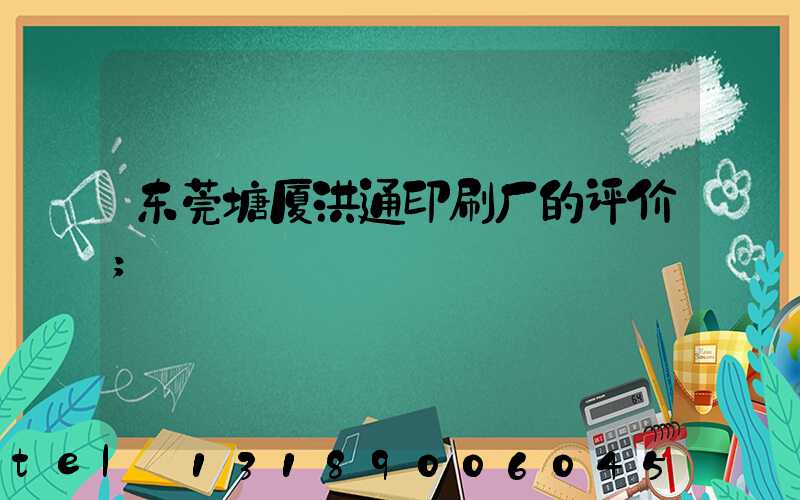 东莞塘厦洪通印刷厂的评价