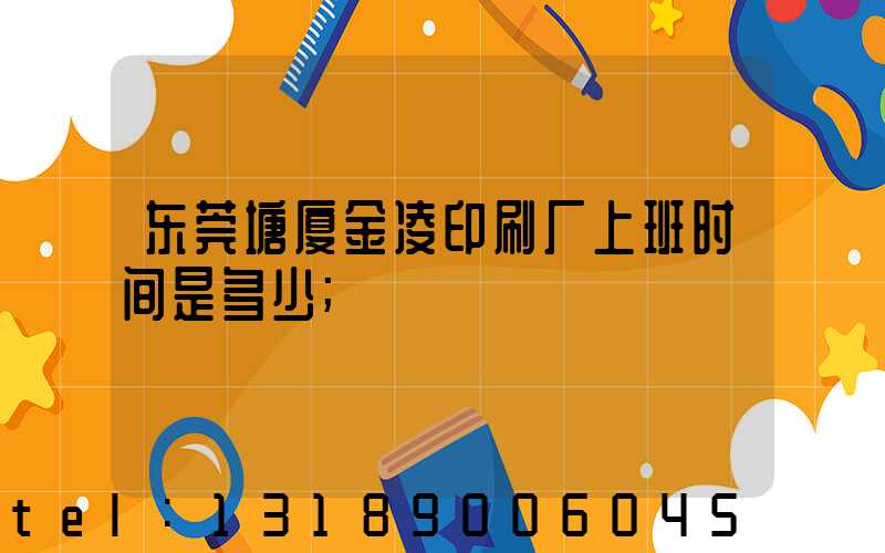 东莞塘厦金凌印刷厂上班时间是多少