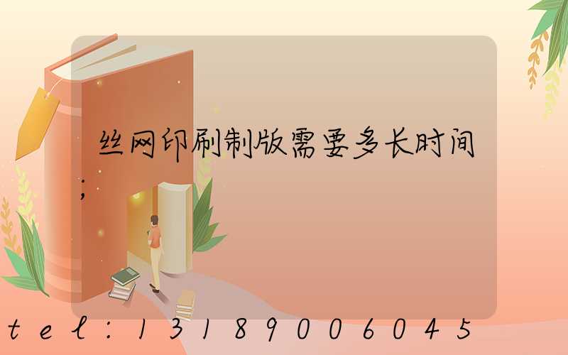 丝网印刷制版需要多长时间