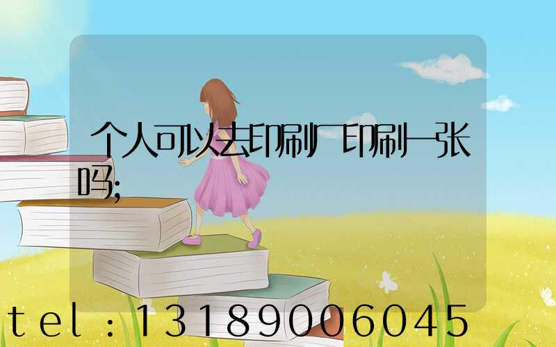 个人可以去印刷厂印刷一张吗