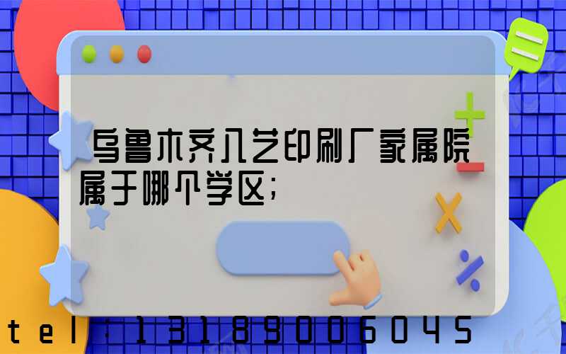 乌鲁木齐八艺印刷厂家属院属于哪个学区