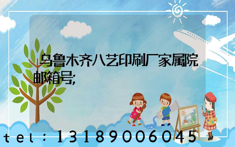 乌鲁木齐八艺印刷厂家属院邮箱号