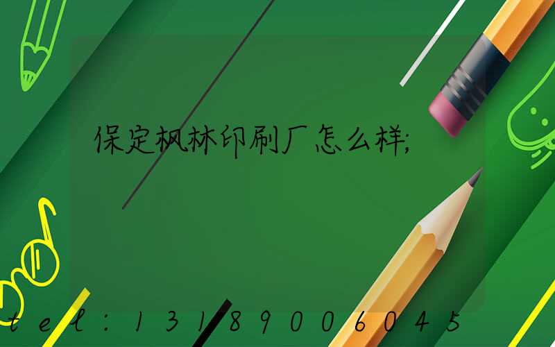 保定枫林印刷厂怎么样