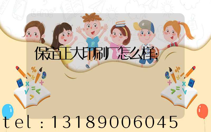 保定正大印刷厂怎么样