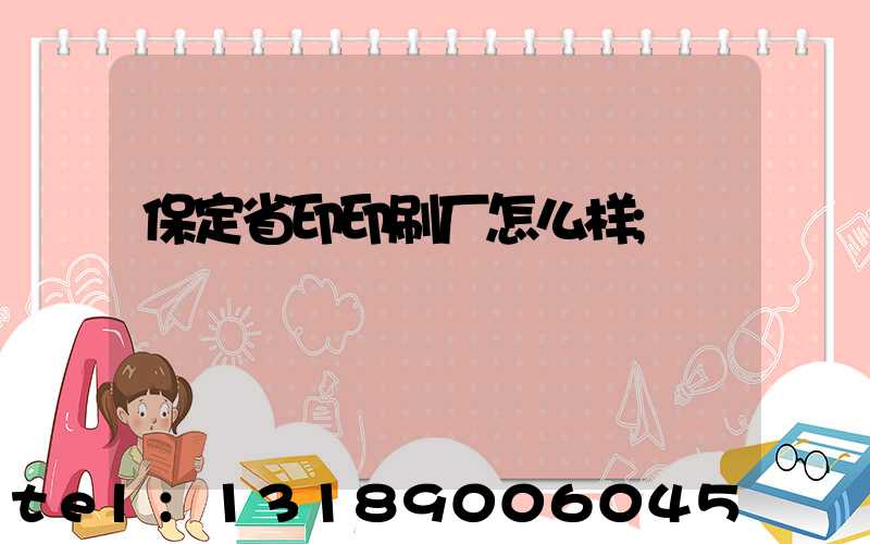保定省印印刷厂怎么样