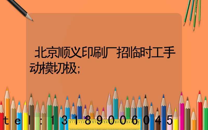 北京顺义印刷厂招临时工手动模切极