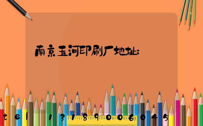南京玉河印刷厂地址