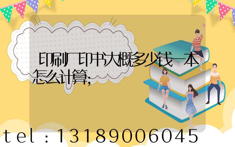 印刷厂印书大概多少钱一本怎么计算
