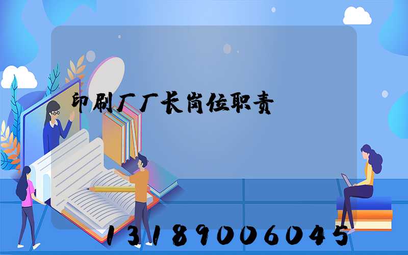 印刷厂厂长岗位职责