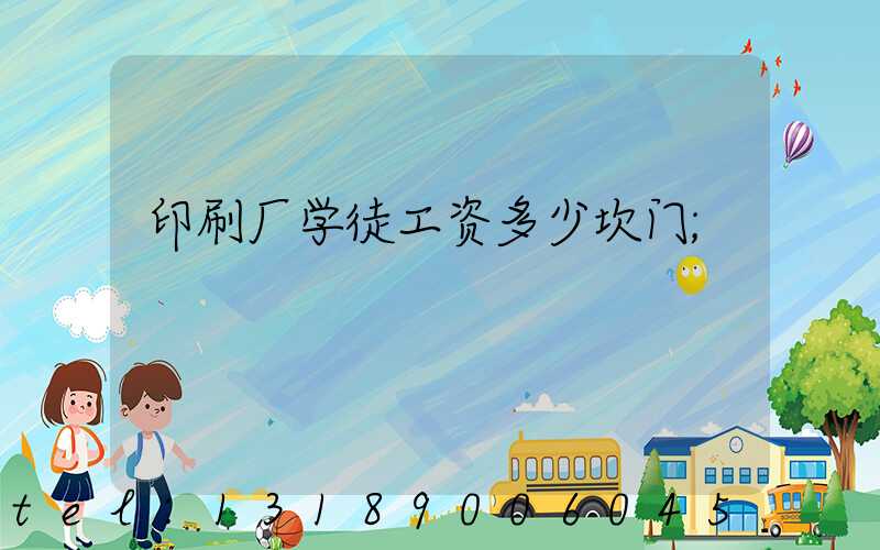 印刷厂学徒工资多少坎门