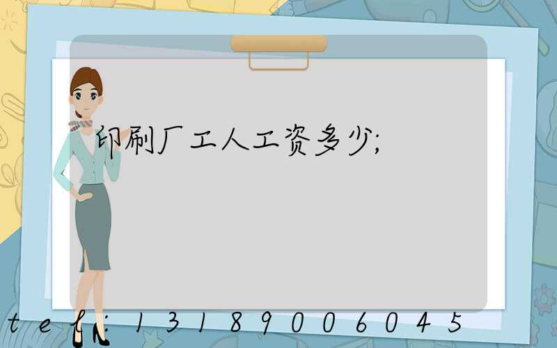 印刷厂工人工资多少