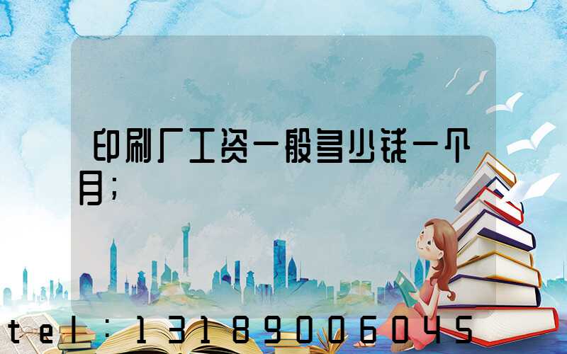 印刷厂工资一般多少钱一个月