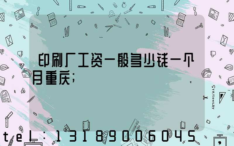 印刷厂工资一般多少钱一个月重庆