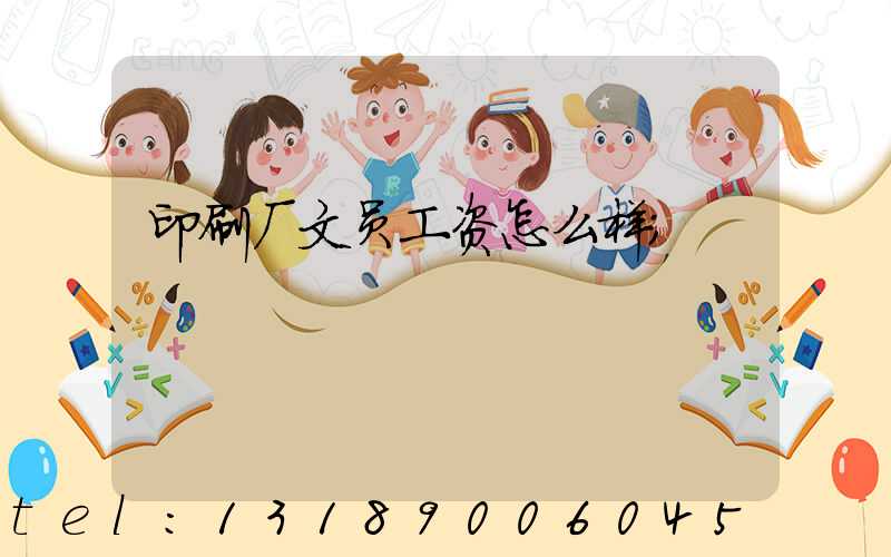 印刷厂文员工资怎么样