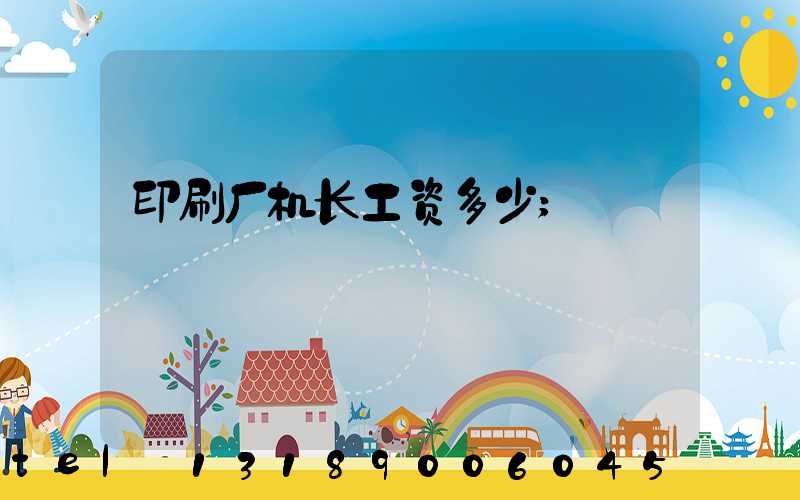 印刷厂机长工资多少