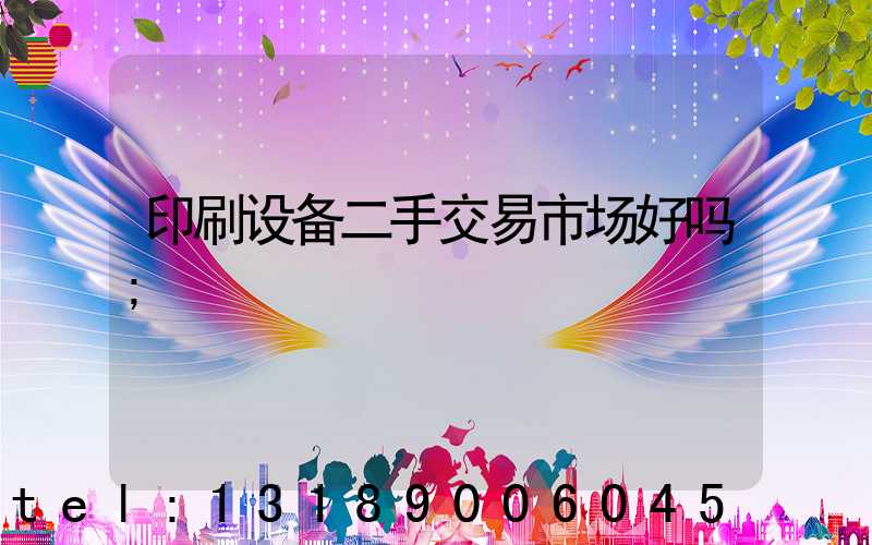 印刷设备二手交易市场好吗