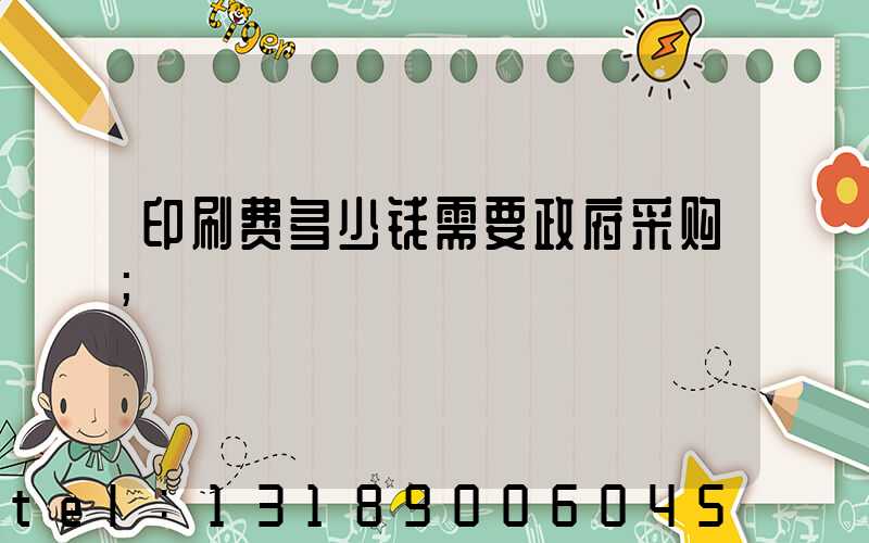 印刷费多少钱需要政府采购