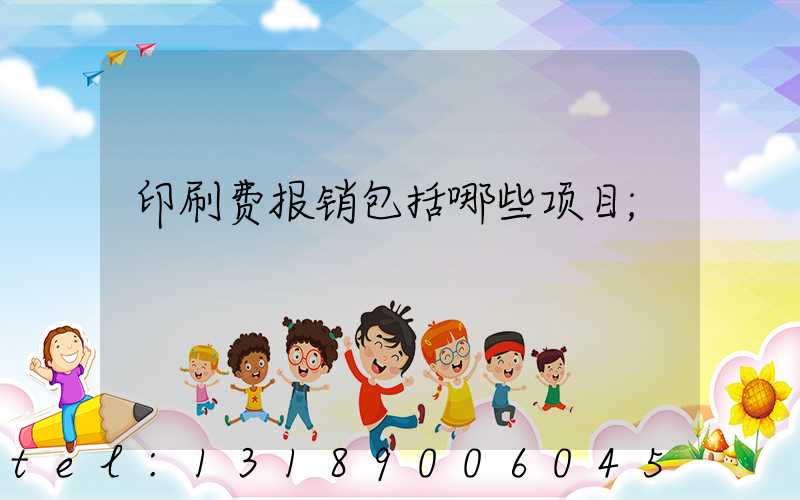 印刷费报销包括哪些项目