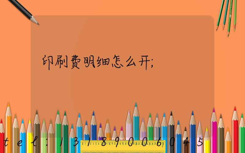 印刷费明细怎么开