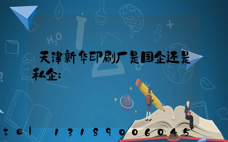 天津新华印刷厂是国企还是私企