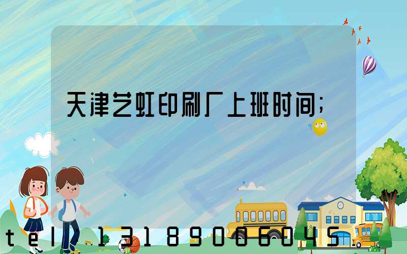 天津艺虹印刷厂上班时间