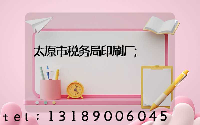 太原市税务局印刷厂