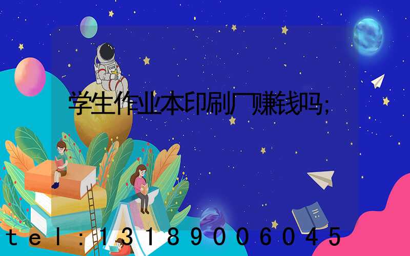 学生作业本印刷厂赚钱吗