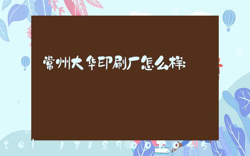 常州大华印刷厂怎么样