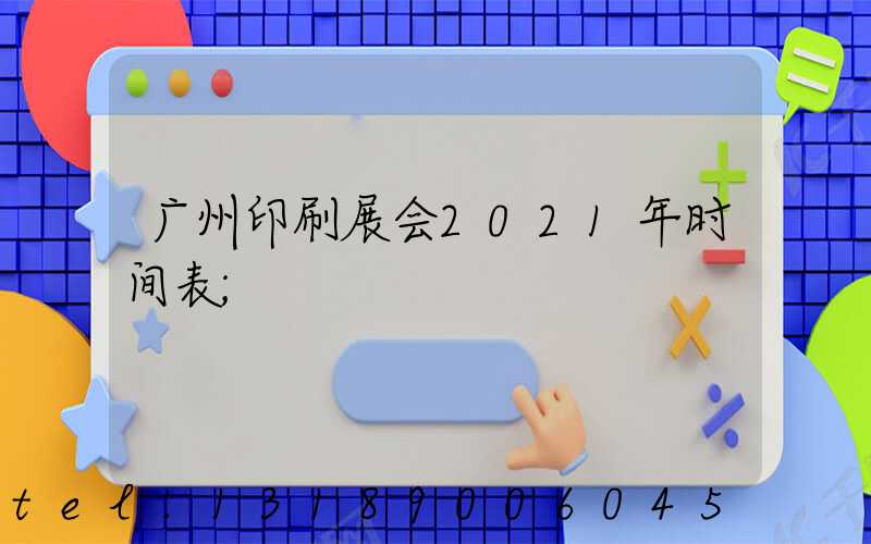 广州印刷展会2021年时间表