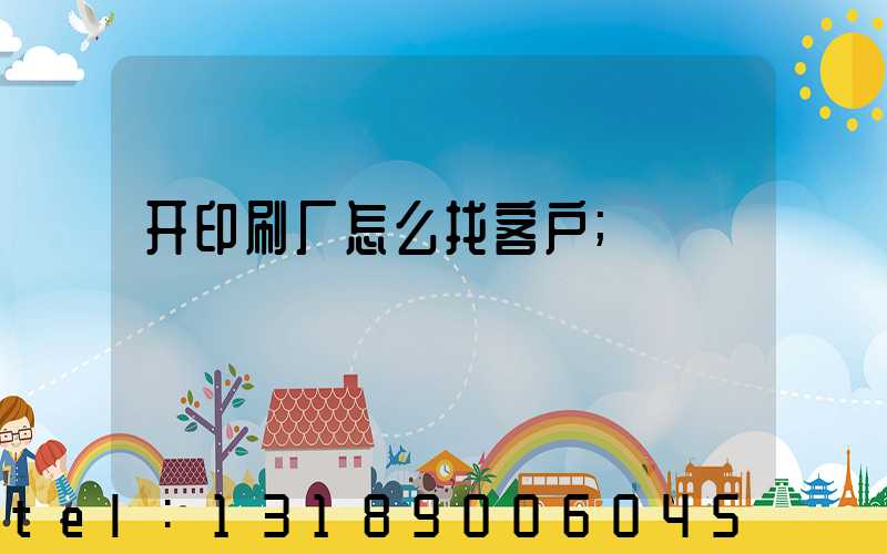 开印刷厂怎么找客户