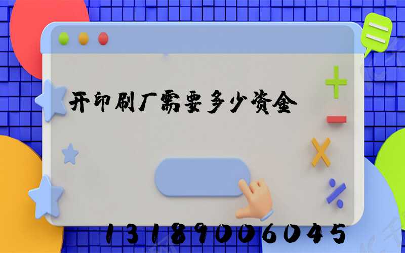 开印刷厂需要多少资金