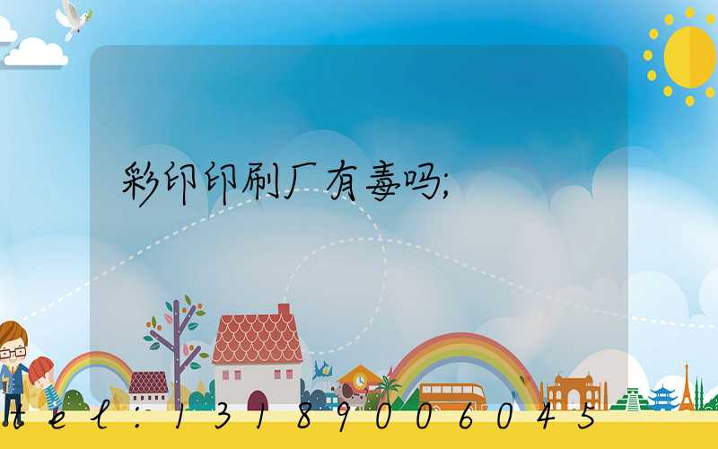 彩印印刷厂有毒吗