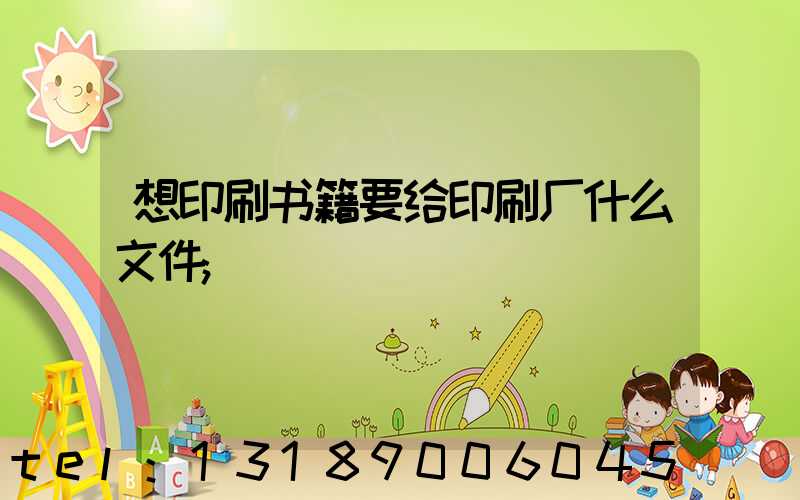 想印刷书籍要给印刷厂什么文件