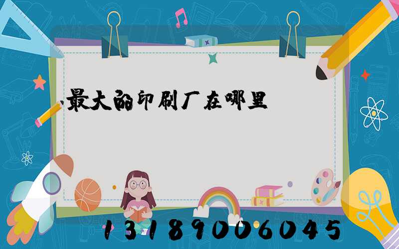 最大的印刷厂在哪里
