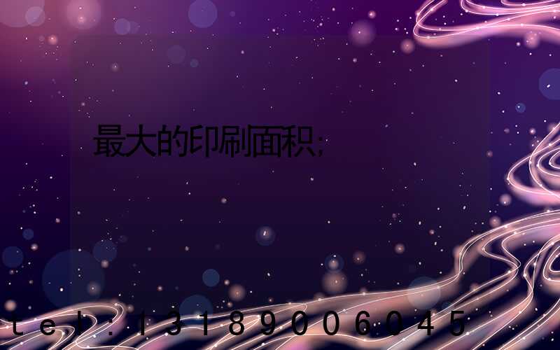 最大的印刷面积
