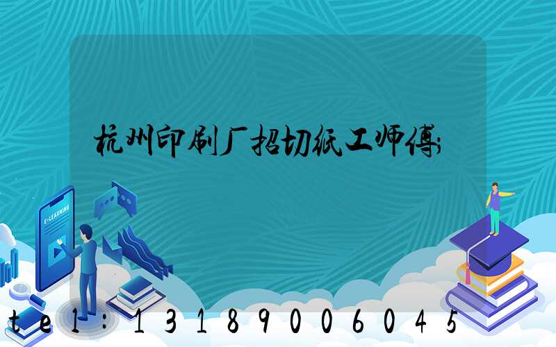 杭州印刷厂招切纸工师傅