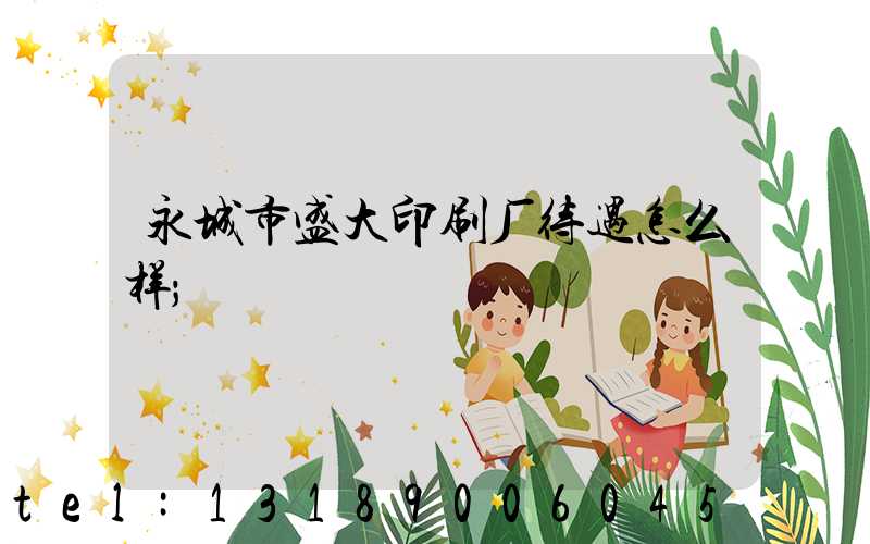 永城市盛大印刷厂待遇怎么样