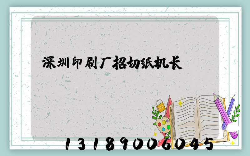 深圳印刷厂招切纸机长