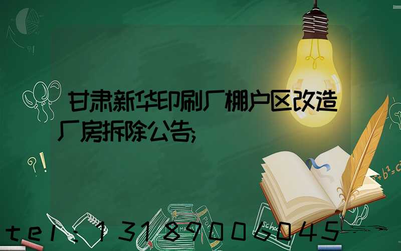甘肃新华印刷厂棚户区改造厂房拆除公告