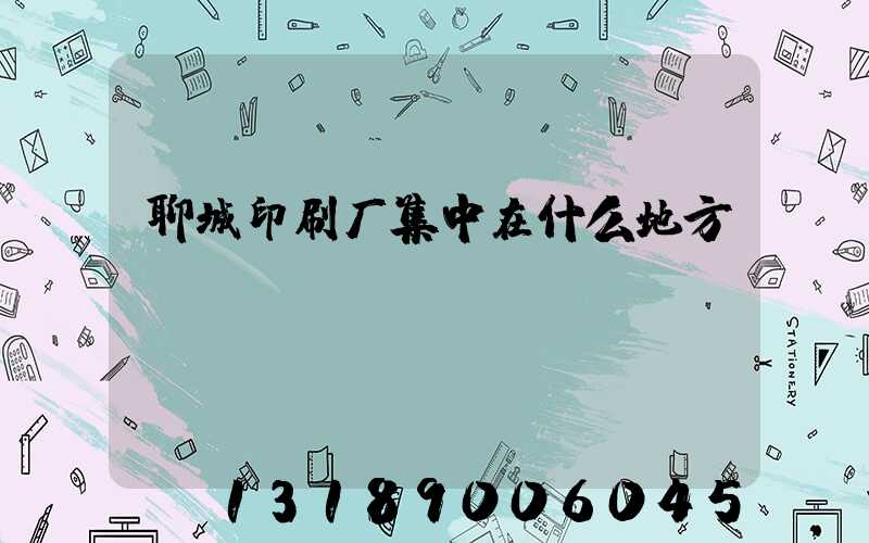 聊城印刷厂集中在什么地方