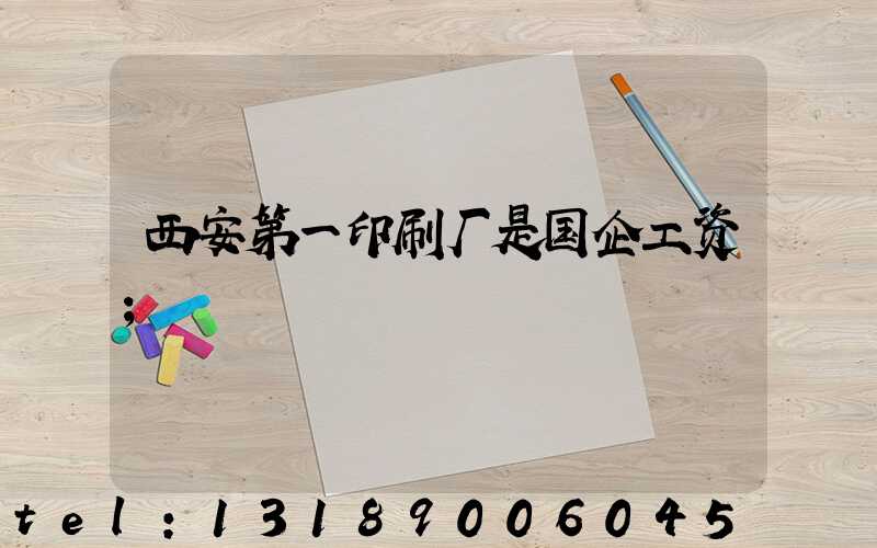 西安第一印刷厂是国企工资