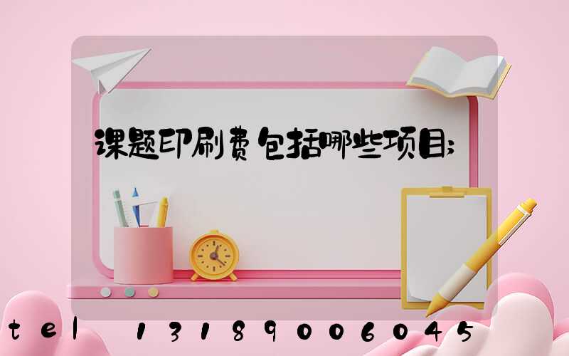 课题印刷费包括哪些项目