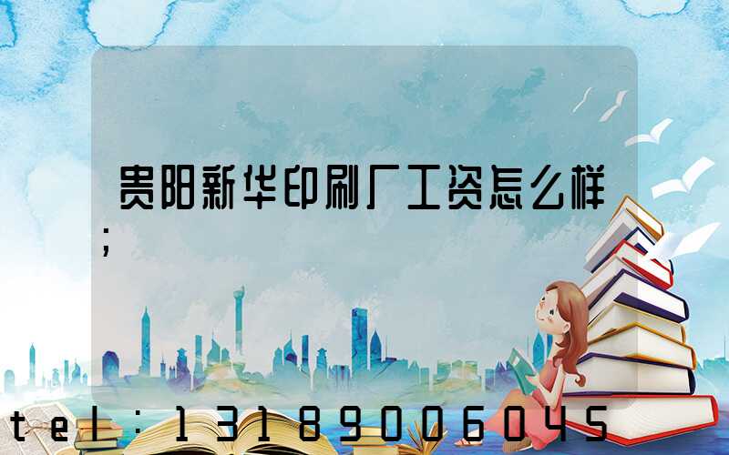 贵阳新华印刷厂工资怎么样