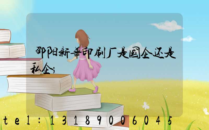 邵阳新华印刷厂是国企还是私企