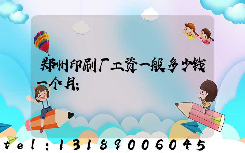 郑州印刷厂工资一般多少钱一个月