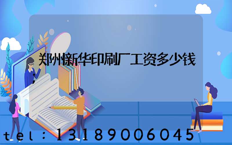 郑州新华印刷厂工资多少钱