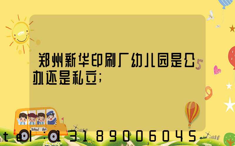 郑州新华印刷厂幼儿园是公办还是私立