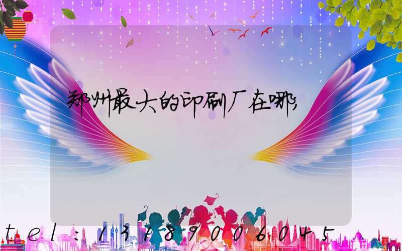 郑州最大的印刷厂在哪